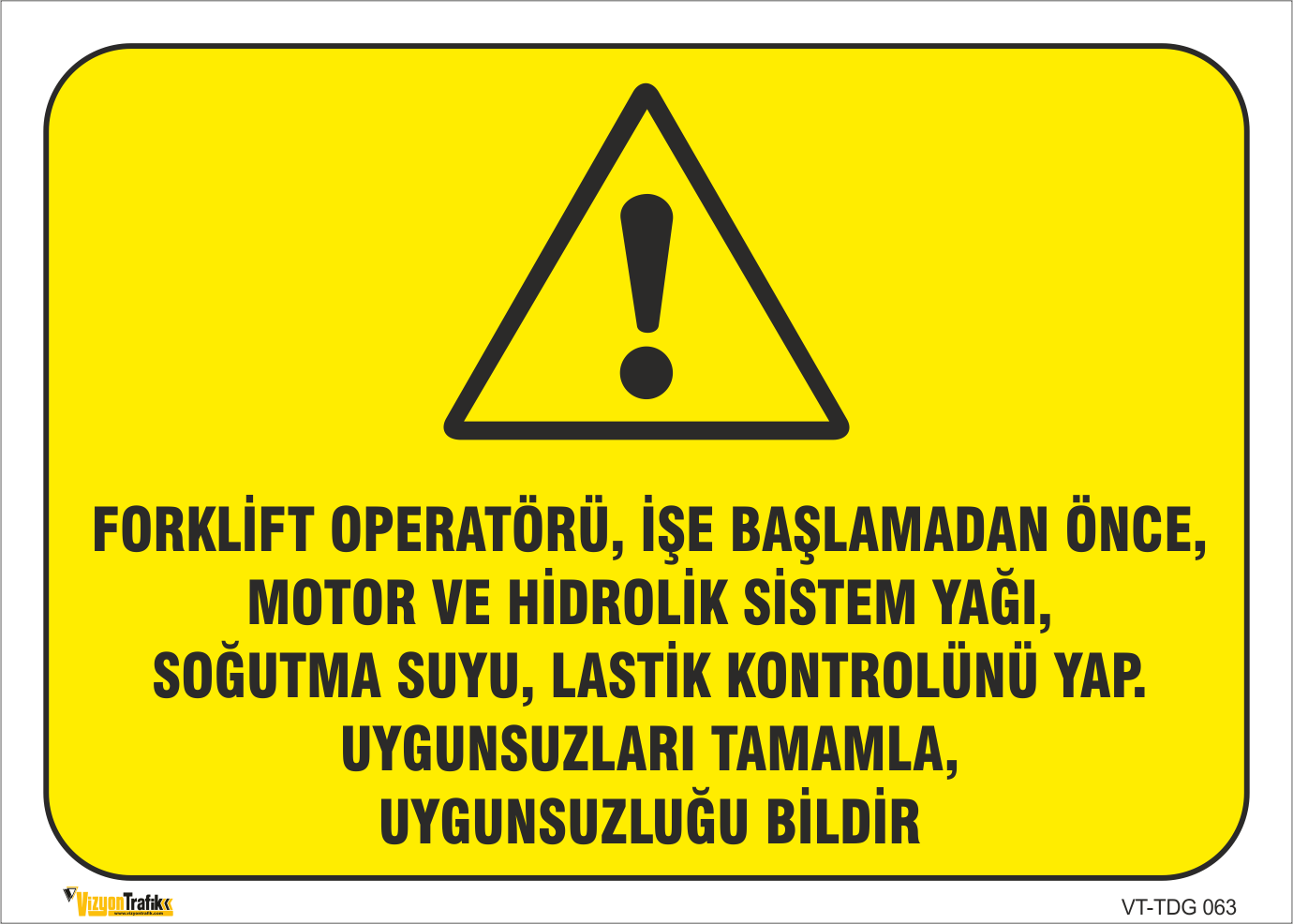 FORKLİFT OPERATÖRÜ, İŞE BAŞLAMADAN ÖNCE, MOTOR VE HİDROLİK SİSTEM YAĞI, SOĞUTMA SUYU, LASTİK KONTROLÜNÜ YAP. UYGUNSUZLARI TAMAMLA, UYGUNSUZLUĞU BİLDİR LEVHASI